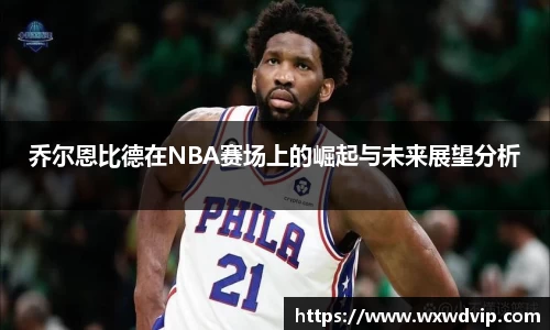 乔尔恩比德在NBA赛场上的崛起与未来展望分析