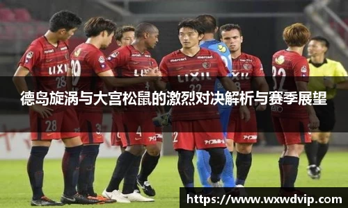 德岛旋涡与大宫松鼠的激烈对决解析与赛季展望