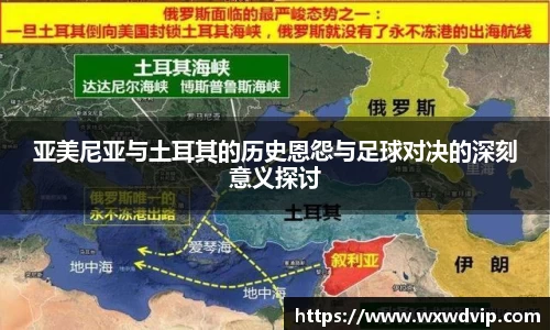 亚美尼亚与土耳其的历史恩怨与足球对决的深刻意义探讨