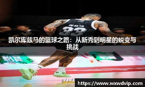 凯尔库兹马的篮球之路：从新秀到明星的蜕变与挑战
